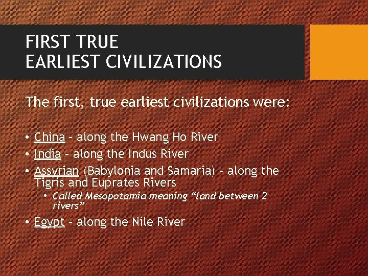 FIRST TRUE EARLIEST CIVILIZATIONS The first, true earliest civilizations were: • China – along