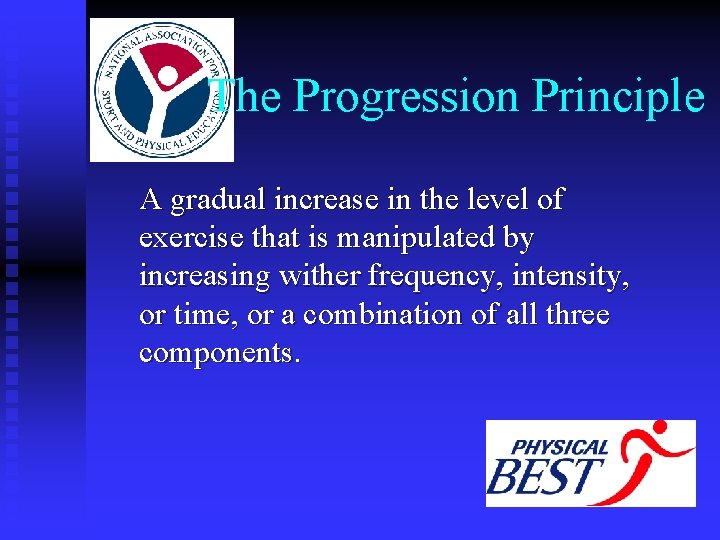 The Progression Principle A gradual increase in the level of exercise that is manipulated