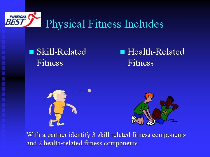 Physical Fitness Includes n Skill-Related Fitness n Health-Related Fitness With a partner identify 3