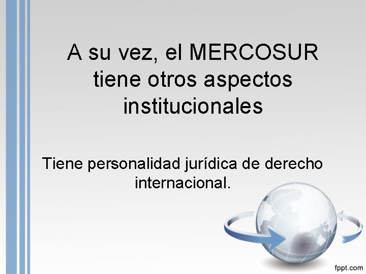 A su vez, el MERCOSUR tiene otros aspectos institucionales Tiene personalidad jurídica de derecho