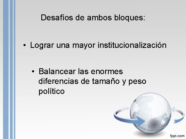Desafíos de ambos bloques: • Lograr una mayor institucionalización • Balancear las enormes diferencias