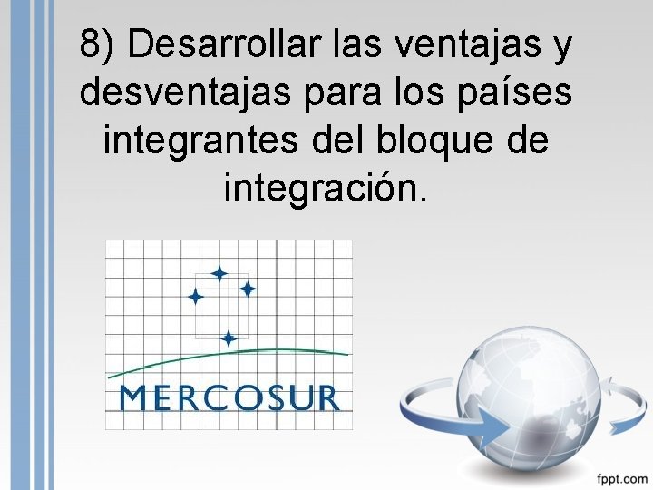 8) Desarrollar las ventajas y desventajas para los países integrantes del bloque de integración.
