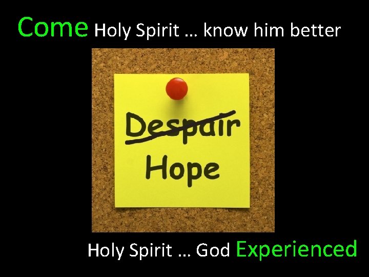 Come Holy Spirit … know him better Holy Spirit … God Experienced 