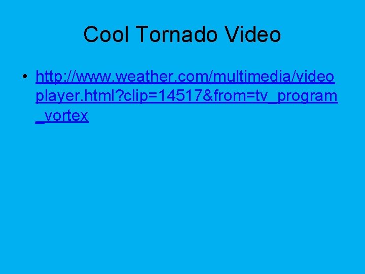 Cool Tornado Video • http: //www. weather. com/multimedia/video player. html? clip=14517&from=tv_program _vortex 