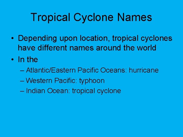 Tropical Cyclone Names • Depending upon location, tropical cyclones have different names around the