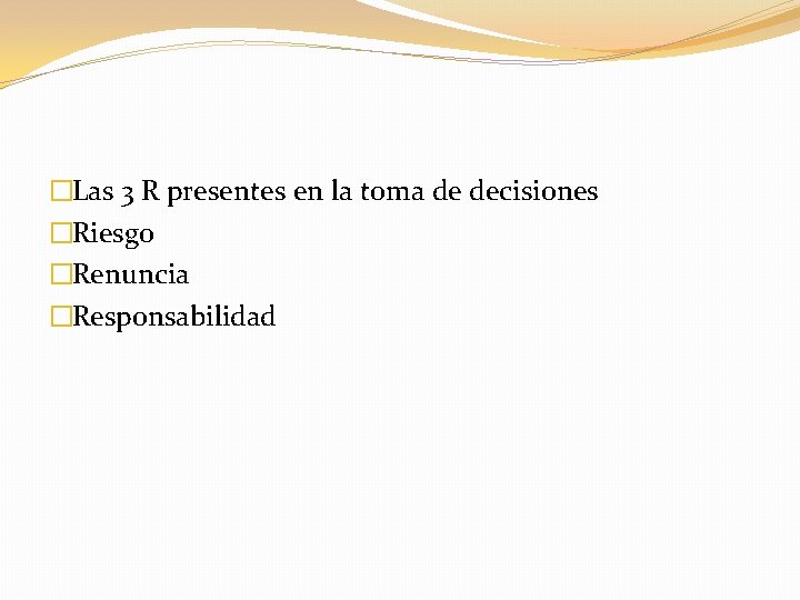 �Las 3 R presentes en la toma de decisiones �Riesgo �Renuncia �Responsabilidad �Las 3 R presentes en la toma de decisiones �Riesgo �Renuncia �Responsabilidad