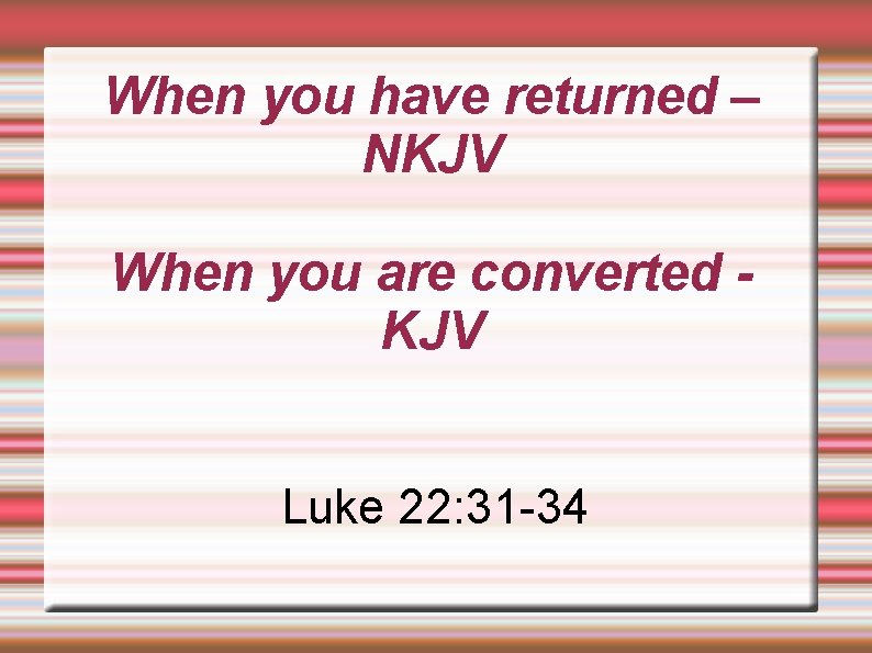 When you have returned – NKJV When you are converted KJV Luke 22: 31