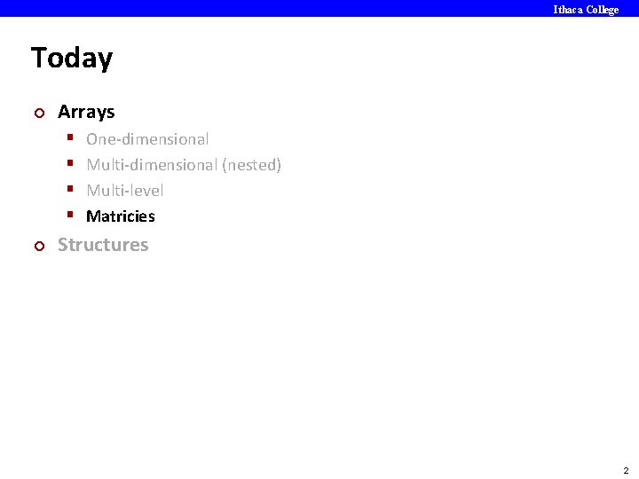Ithaca College Today ¢ Arrays § § ¢ One-dimensional Multi-dimensional (nested) Multi-level Matricies Structures