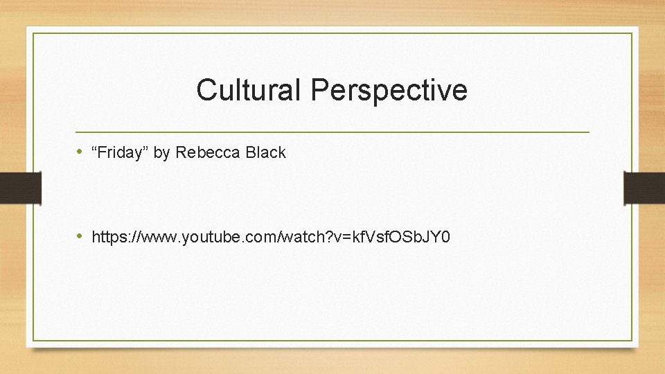 Cultural Perspective • “Friday” by Rebecca Black • https: //www. youtube. com/watch? v=kf. Vsf.