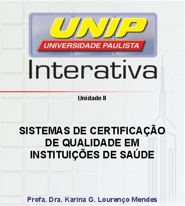 Unidade II SISTEMAS DE CERTIFICAÇÃO DE QUALIDADE EM INSTITUIÇÕES DE SAÚDE Profa. Dra. Karina