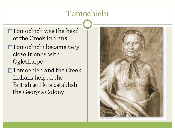 Tomochichi �Tomochich was the head of the Creek Indians �Tomochichi became very close friends