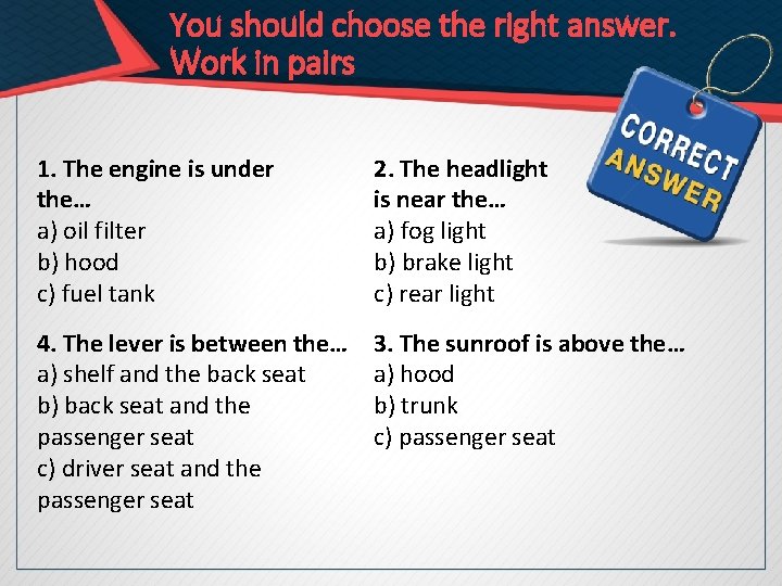 You should choose the right answer. Work in pairs 1. The engine is under