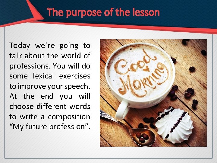 The purpose of the lesson Today we`re going to talk about the world of