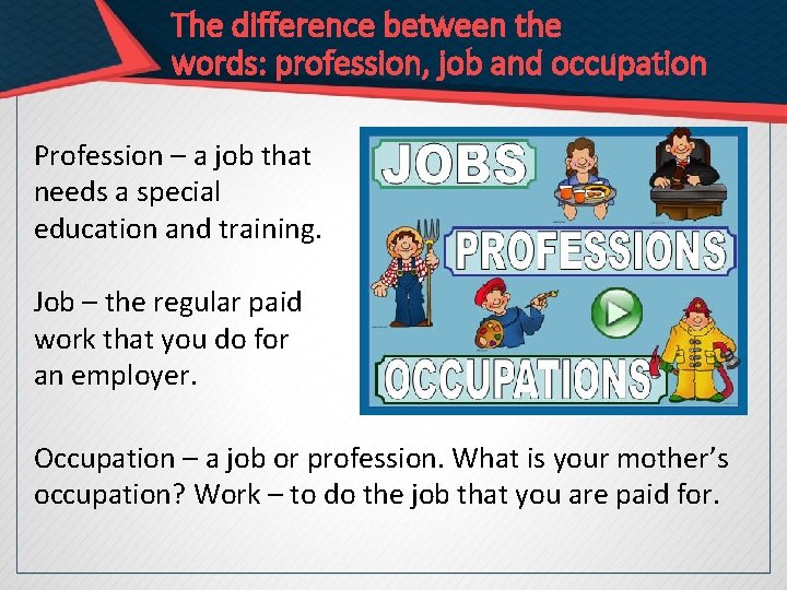 The difference between the words: profession, job and occupation Profession – a job that