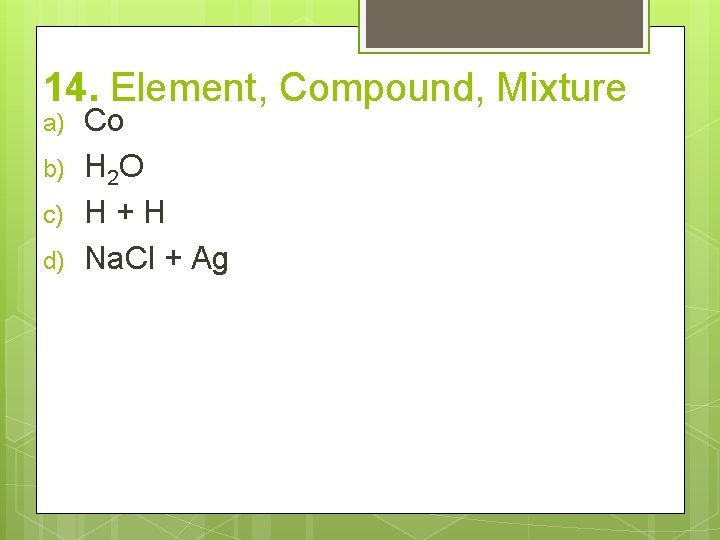 14. Element, Compound, Mixture a) b) c) d) Co H 2 O H+H Na.