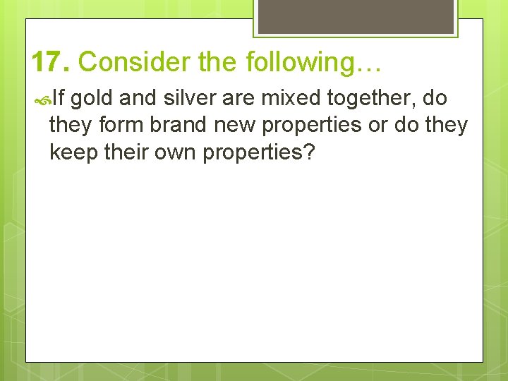 17. Consider the following… If gold and silver are mixed together, do they form