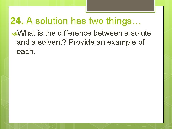 24. A solution has two things… What is the difference between a solute and