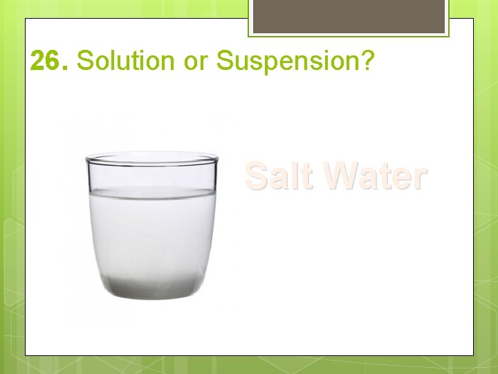 26. Solution or Suspension? Salt Water 