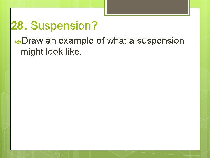 28. Suspension? Draw an example of what a suspension might look like. 