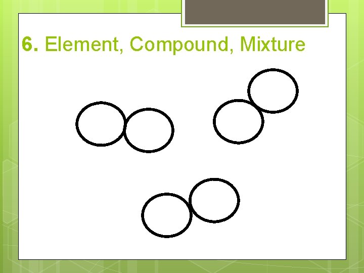 6. Element, Compound, Mixture 