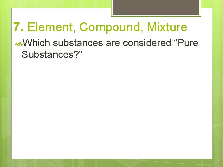 7. Element, Compound, Mixture Which substances are considered “Pure Substances? ” 