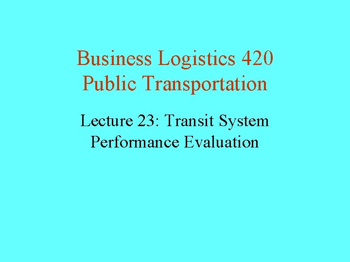 Business Logistics 420 Public Transportation Lecture 23: Transit System Performance Evaluation 