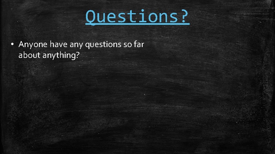 Questions? • Anyone have any questions so far about anything? 