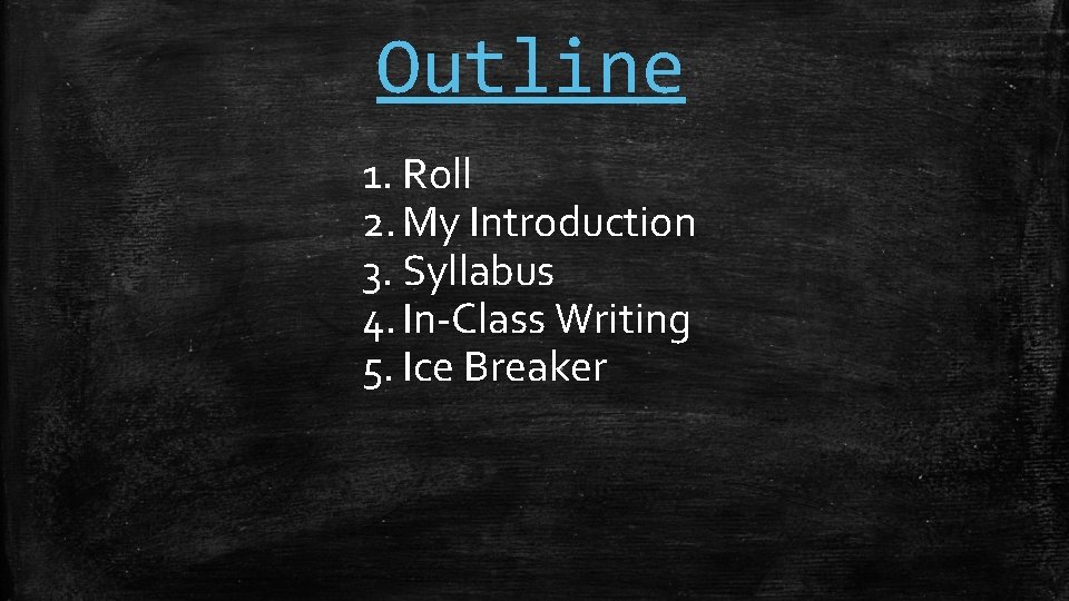 Outline 1. Roll 2. My Introduction 3. Syllabus 4. In-Class Writing 5. Ice Breaker