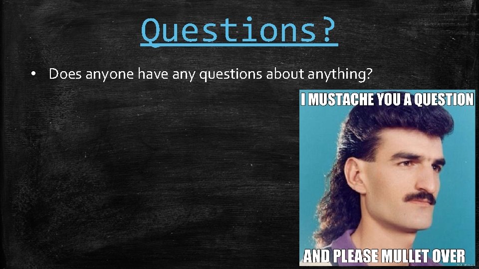 Questions? • Does anyone have any questions about anything? 