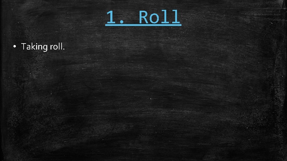 1. Roll • Taking roll. 