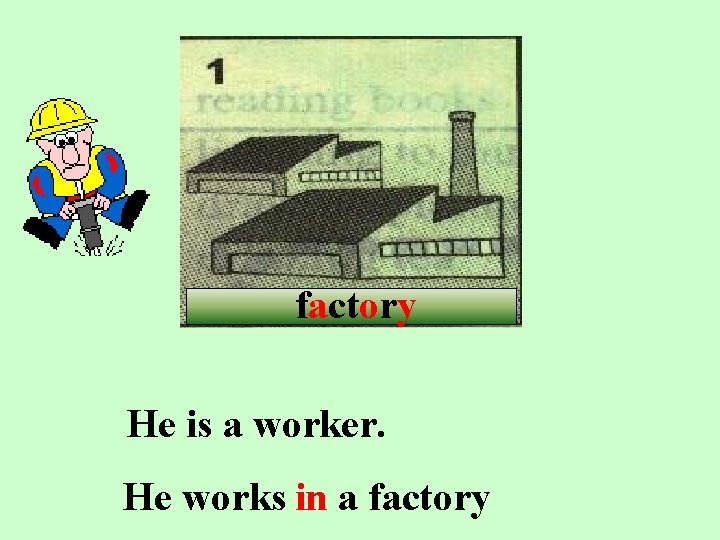 factory He is a worker. He works in a factory 