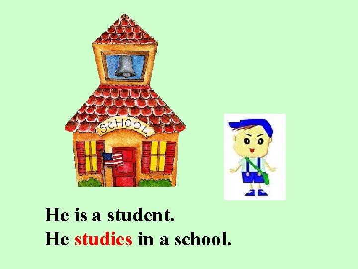 He is a student. He studies in a school. 