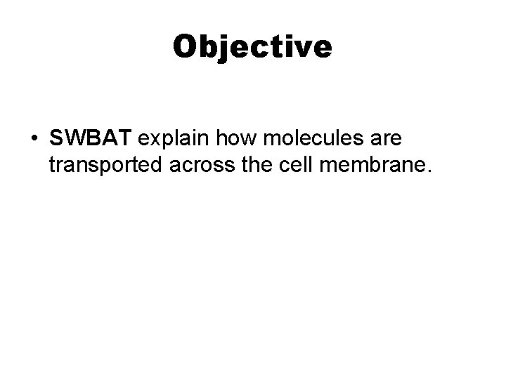 Objective • SWBAT explain how molecules are transported across the cell membrane. 