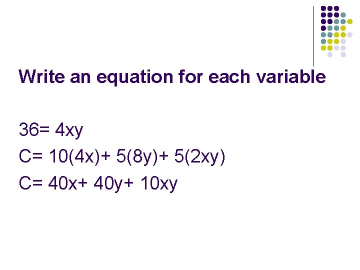 Write an equation for each variable 36= 4 xy C= 10(4 x)+ 5(8 y)+