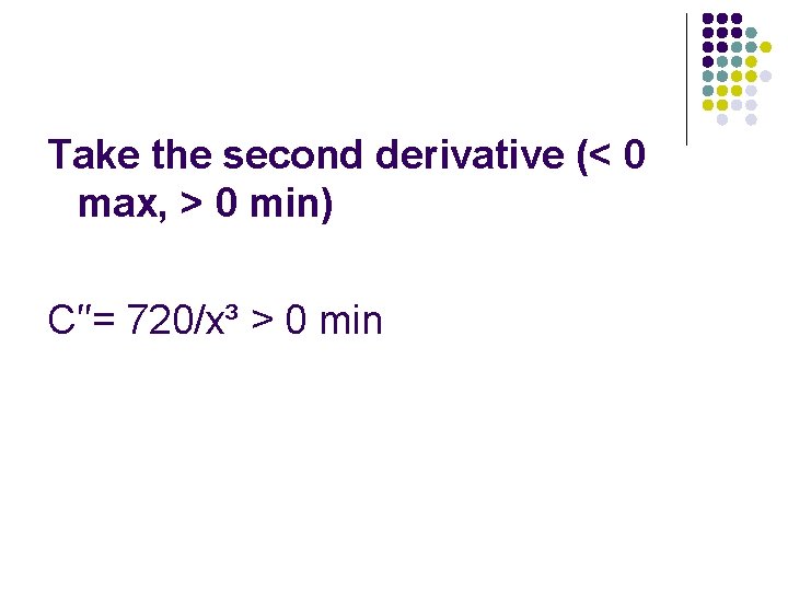 Take the second derivative (< 0 max, > 0 min) C′′= 720/x³ > 0