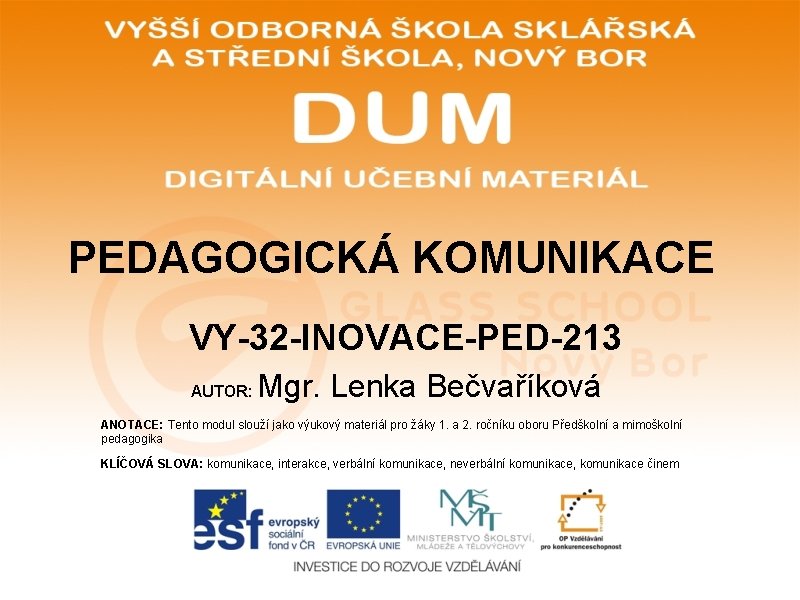 PEDAGOGICKÁ KOMUNIKACE VY-32 -INOVACE-PED-213 AUTOR: Mgr. Lenka Bečvaříková ANOTACE: Tento modul slouží jako výukový