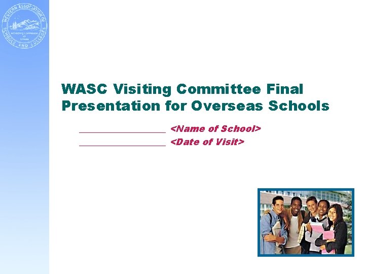 WASC Visiting Committee Final Presentation for Overseas Schools __________ <Name of School> __________ <Date