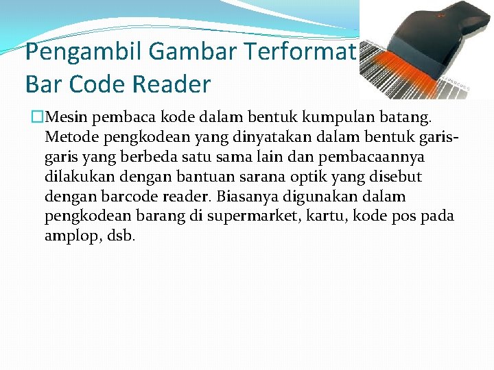 Pengambil Gambar Terformat : Bar Code Reader �Mesin pembaca kode dalam bentuk kumpulan batang.