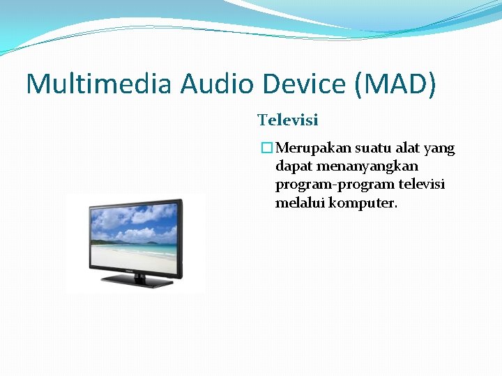 Multimedia Audio Device (MAD) Televisi �Merupakan suatu alat yang dapat menanyangkan program-program televisi melalui