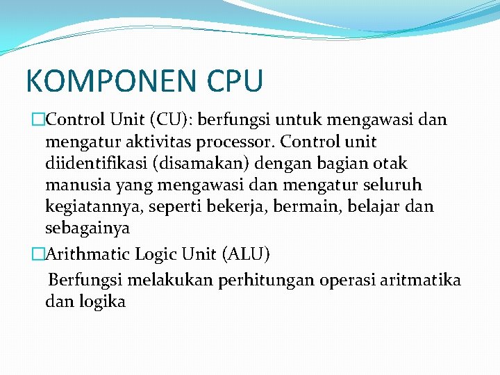 KOMPONEN CPU �Control Unit (CU): berfungsi untuk mengawasi dan mengatur aktivitas processor. Control unit