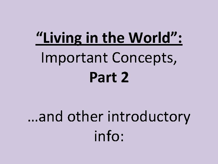 “Living in the World”: Important Concepts, Part 2 …and other introductory info: 