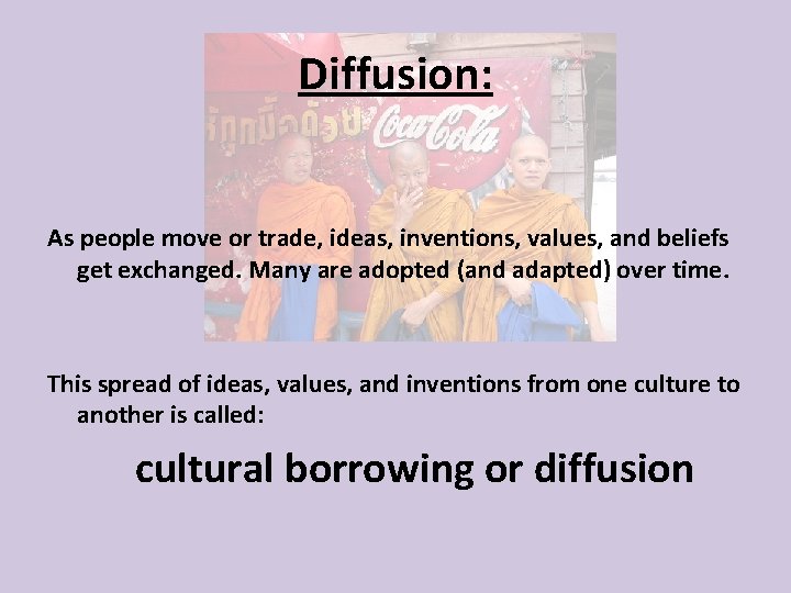 Diffusion: As people move or trade, ideas, inventions, values, and beliefs get exchanged. Many