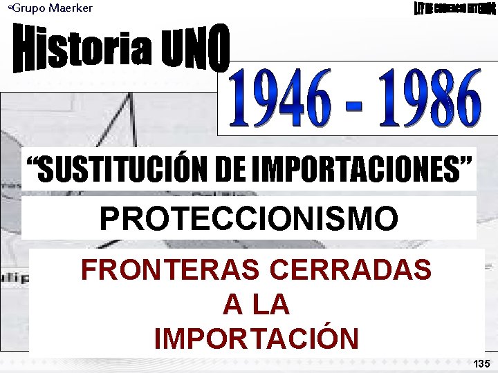 Grupo Maerker ® “SUSTITUCIÓN DE IMPORTACIONES” PROTECCIONISMO FRONTERAS CERRADAS A LA IMPORTACIÓN 135 