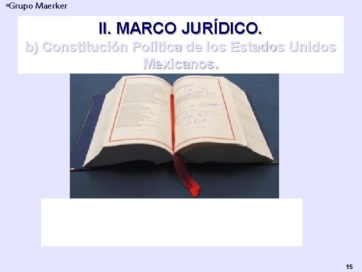 Grupo Maerker ® II. MARCO JURÍDICO. b) Constitución Política de los Estados Unidos Mexicanos.