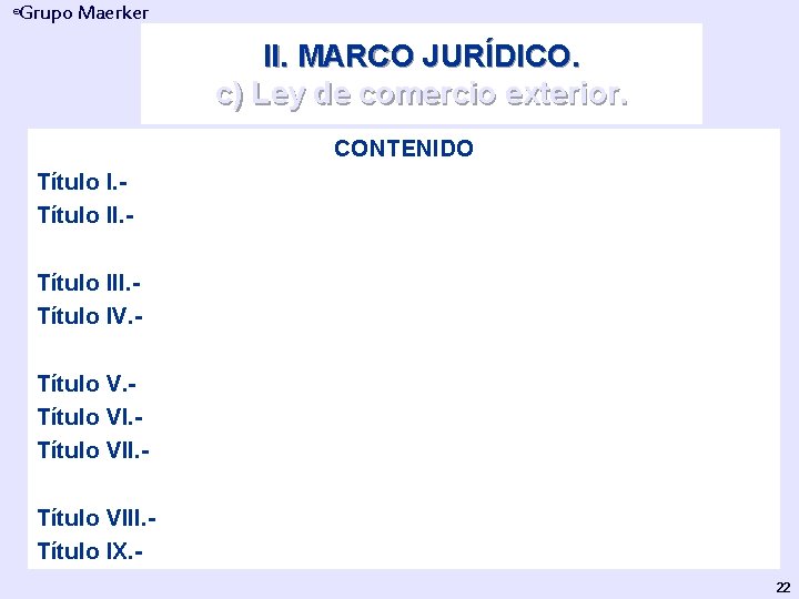 Grupo Maerker ® II. MARCO JURÍDICO. c) Ley de comercio exterior. CONTENIDO Título I.