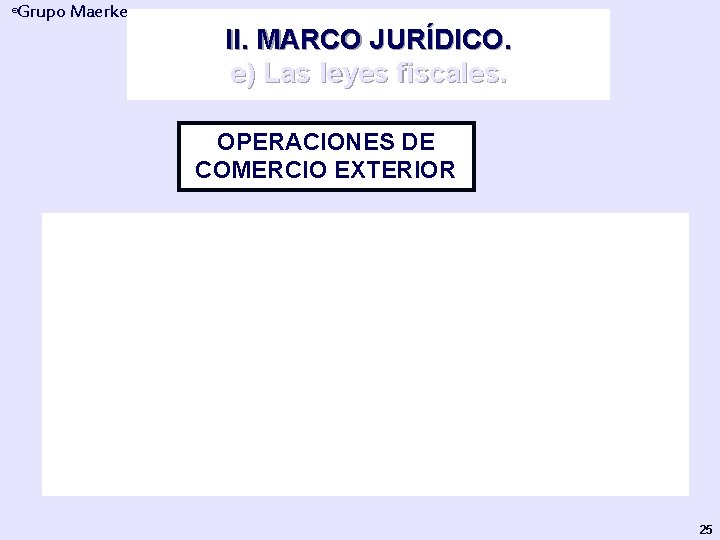 Grupo Maerker ® II. MARCO JURÍDICO. e) Las leyes fiscales. OPERACIONES DE COMERCIO EXTERIOR