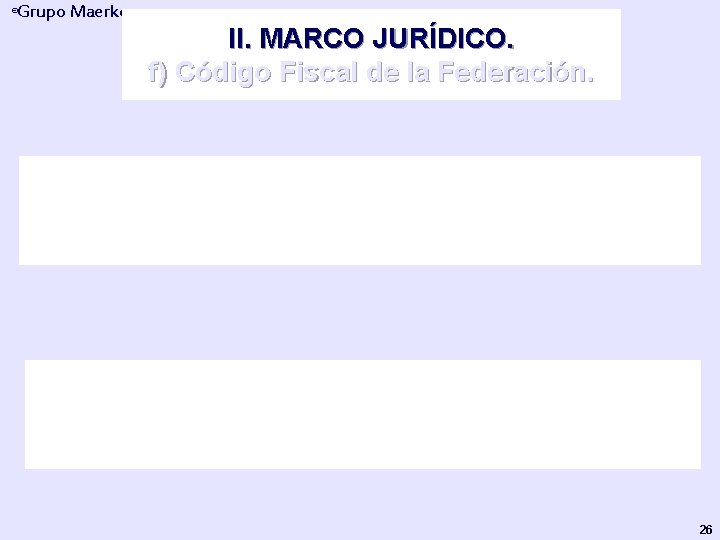 Grupo Maerker ® II. MARCO JURÍDICO. f) Código Fiscal de la Federación. Código: Conjunto