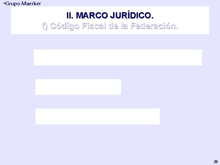 Grupo Maerker ® II. MARCO JURÍDICO. f) Código Fiscal de la Federación Ley Aduanera