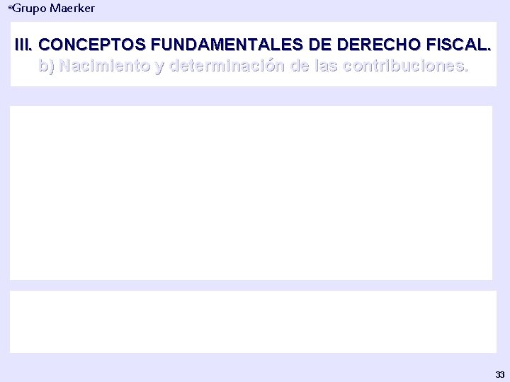 Grupo Maerker ® III. CONCEPTOS FUNDAMENTALES DE DERECHO FISCAL. b) Nacimiento y determinación de