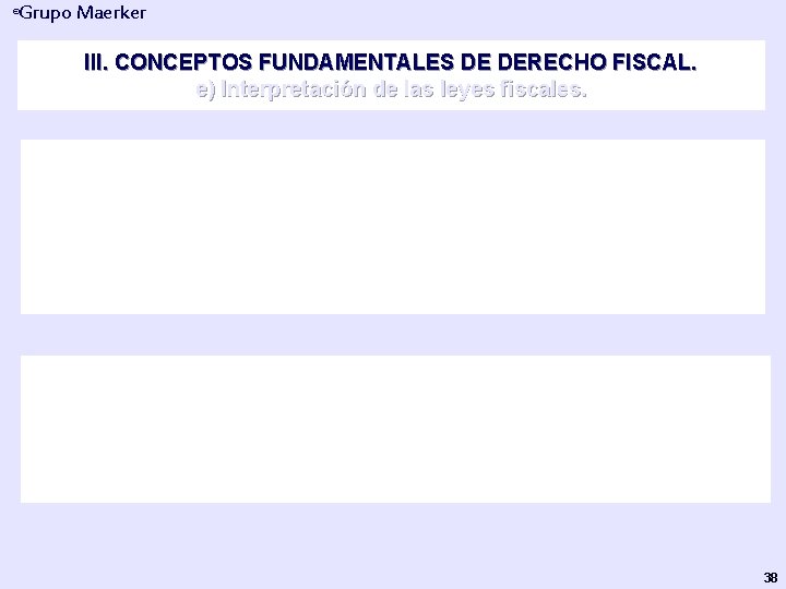 Grupo Maerker ® III. CONCEPTOS FUNDAMENTALES DE DERECHO FISCAL. e) Interpretación de las leyes